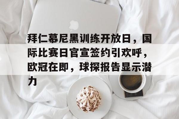 乐动体育-关于拜仁慕尼黑训练开放日，国际比赛日官宣签约引欢呼，欧冠在即，球探报告显示潜力的信息