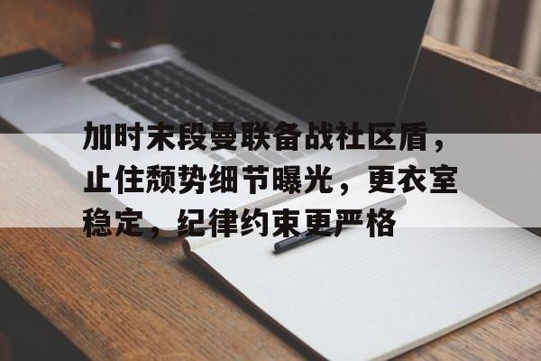 乐动体育官网-加时末段曼联备战社区盾，止住颓势细节曝光，更衣室稳定，纪律约束更严格的简单介绍